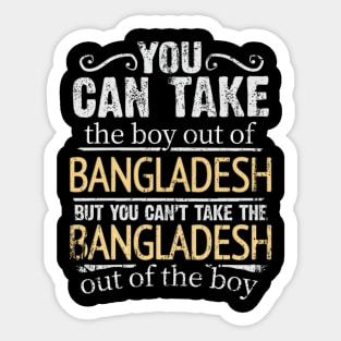 You Can Take The Boy Out Of Bangladesh But You Cant Take The Bangladesh Out Of The Boy - Gift for Bengali With Roots From Bangladesh Sticker